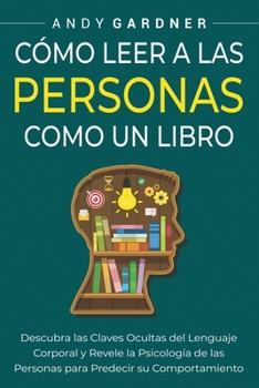 Cómo leer a las personas como un libro: Descubra las claves ocultas del lenguaje corporal y revele la psicología de las personas para predecir su comp