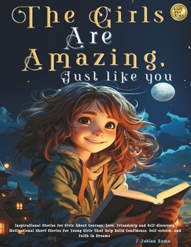 Paperback The Girls Are Amazing, Just Like You: Inspirational Stories for Girls About Courage, Love, Friendship and Self-discovery. Motivational Short Stories f Book