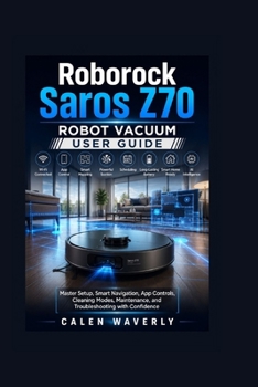 Paperback Roborock Saros Z70 Robot Vacuum User Guide: Master Setup, Smart Navigation, App Controls, Cleaning Modes, Maintenance, and Troubleshooting with Confid Book