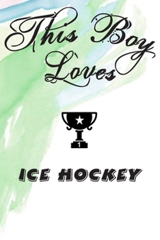 This Boy Loves ICE HOCKEY Notebook : Simple Notebook,  Awesome Gift For Boys , Decorative Journal for ICE HOCKEY Lover: Notebook /Journal Gift,Decorative Pages,100 pages, 6x9, Soft cover, Mate Finish