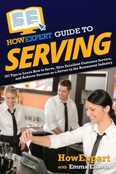 Paperback HowExpert Guide to Serving: 101 Tips to Learn How to Serve, Give Excellent Customer Service, and Achieve Success as a Server in the Restaurant Ind Book