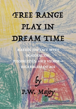 Free Range Play in Dream Time: Making Contact with Imagination, Possbilites & Humor--Regardless of Age