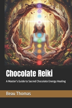 Chocolate Reiki: A Master’s Guide to Sacred Chocolate Energy Healing