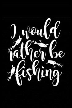 I Would Rather Be Fishing: Fishing Record Log Book Notebook Journal for Fishermen to Write in Details of Fishing Trip, Activities Record Diary, Gift ... 9 inch with 120 Pages (Fishing Activity Logs)