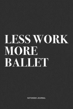 Paperback Less Work More Ballet: A 6x9 Inch Diary Notebook Journal With A Bold Text Font Slogan On A Matte Cover and 120 Blank Lined Pages Makes A Grea Book