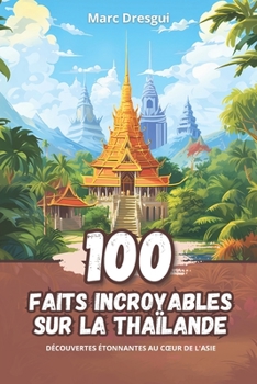 Paperback 100 Faits Incroyables sur la Thaïlande: Découvertes Étonnantes au Coeur de l'Asie [French] Book