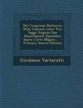 Del Congresso Notturno Delle Lammie Libri Tre: Saggi Ungono Due Dissertazioni Epistolari Sopra L'arte Magica ...