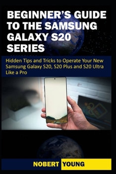 Paperback Beginner's Guide to the Samsung Galaxy S20 Series: Hidden Tips and Tricks to Operate Your New Samsung Galaxy S20, S20 Plus, and S20 Ultra Like a Pro Book