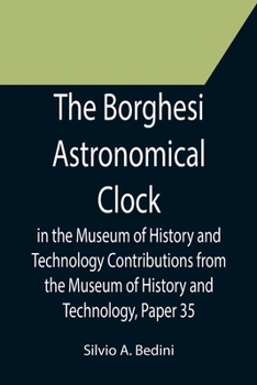 Paperback The Borghesi Astronomical Clock in the Museum of History and Technology Contributions from the Museum of History and Technology, Paper 35 Book