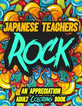 JAPANESE TEACHERS ROCK: AN APPRECIATION ADULT COLORING BOOK - A Perfect Birthday, Christmas or Any Occasions Gift filled with 80 gratitude, ... quotes for a very Special Person