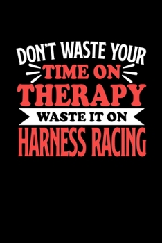Don't Waste Your Time On Therapy Waste It On Harness Racing: Notebook and Journal 120 Pages College Ruled Line Paper Gift for Harness Racing Fans and Coaches