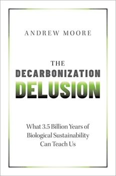 Hardcover The Decarbonization Delusion: What 3.5 Billion Years of Biological Sustainability Can Teach Us Book