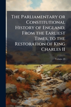 The Parliamentary or constitutional history of England, from the earliest times, to the restoration of King Charles II Volume 23