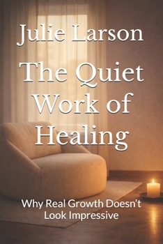 Paperback The Quiet Work of Healing: Why Real Growth Doesn’t Look Impressive Book