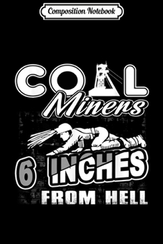Composition Notebook: Coal Miner 6 Inches From Hell Funny Gifts  Journal/Notebook Blank Lined Ruled 6x9 100 Pages
