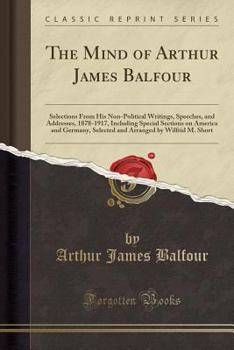 Paperback The Mind of Arthur James Balfour: Selections from His Non-Political Writings, Speeches, and Addresses, 1878-1917, Including Special Sections on Americ Book