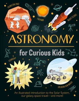 Hardcover Astronomy for Curious Kids: An Illustrated Introduction to the Solar System, Our Galaxy, Space Travel--And More! Book