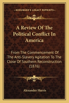 Paperback A Review Of The Political Conflict In America: From The Commencement Of The Anti-Slavery Agitation To The Close Of Southern Reconstruction (1876) Book