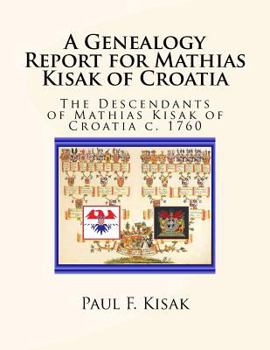 Paperback A Genealogy Report for Mathias Kisak of Croatia: The Descendants of Mathias Kisak of Croatia c. 1760 Book