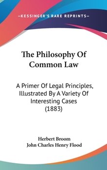 Hardcover The Philosophy Of Common Law: A Primer Of Legal Principles, Illustrated By A Variety Of Interesting Cases (1883) Book