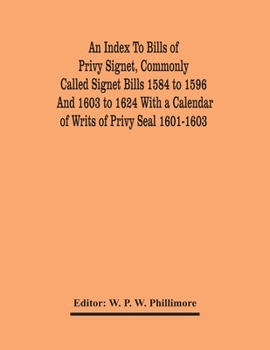 Paperback An Index To Bills Of Privy Signet, Commonly Called Signet Bills 1584 To 1596 And 1603 To 1624 With A Calendar Of Writs Of Privy Seal 1601-1603 Book