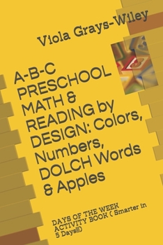 Paperback A-B-C PRESCHOOL MATH & READING by DESIGN: Colors, Numbers, DOLCH Words & Apples: DAYS OF THE WEEK ACTIVITY BOOK ( Smarter in 5 Days!!!) Book