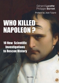 Who Killed Napoleon?: 10 New Scientific Investigations to Rescue History