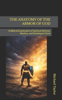 THE ANATOMY OF THE ARMOR OF GOD: A Biblical Examination of Spiritual Defense, Warfare, and Standing in Christ (THE ANATOMY BIBLE SERIES)