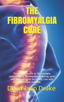 Paperback The Fibromyalgia Cure: The complete cure to fibromyalgia, understanding fibromyalgia, reducing pains and symptoms and increasing cure with si Book