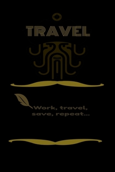 Work, travel,save, repeat intent on arriving: Work, travel,save, repeat intent on arriving.  Lined notebook for travel / Journal , Dairy journal ,115 blank pages, 6x9 inches , finished cover