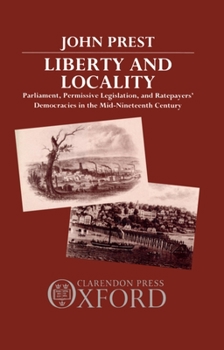 Hardcover Liberty and Locality: Parliament, Permissive Legislation, and Ratepayers' Democracies in the Nineteenth Century Book