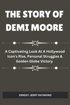 Paperback The Story of Demi Moore: A Captivating Look At A Hollywood Icon's Rise, Personal Struggles & Golden Globe Victory Book