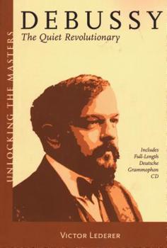 Debussy: The Quiet Revolutionary - Book #13 of the Unlocking the Masters