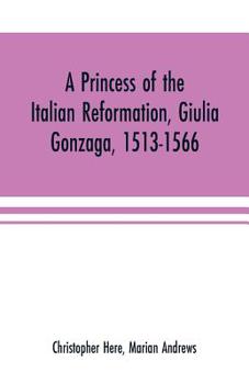 Paperback A princess of the Italian reformation, Giulia Gonzaga, 1513-1566; her family and her friends Book