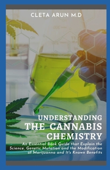 Paperback Understanding the Cannabis Chemistry: An Essential Book Guide that Explain the Science, Genetic Mutation and the Modification of Marijuanna and It's K Book