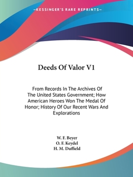 Deeds of Valor V1: From Records in the Archives of the United States Government; How American Heroes Won the Medal of Honor; History of Our Recent Wars and Explorations