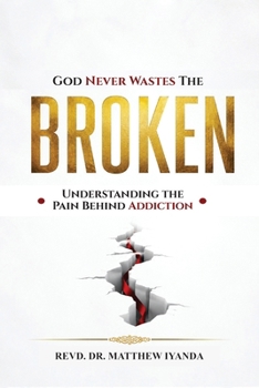 God Never Wastes the Broken: Understanding The Pain Behind Addiction