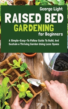 Hardcover Raised Bed Gardening for Beginners: A Simple-Easy-To Follow Guide To Build, And Sustain a Thriving Garden Using Less Space Book