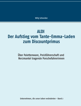 ALDI - Der Aufstieg vom Tante-Emma-Laden zum Discountprimus: Über Palettenware, Preisführerschaft und Nerzmantel tragende Porschefahrerinnen (Unternehmen, die unser Leben veränderten) (German Edition)