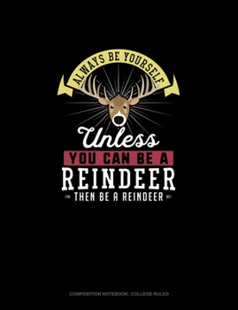 Paperback Always Be Yourself Unless You Can Be A Reindeer Then Be A Reindeer: Composition Notebook - College Ruled Book
