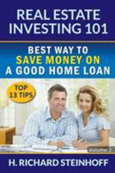 Paperback Real Estate Investing 101: Best Way to Save Money on a Good Home Loan (Top 13 Tips) - Volume 3 Book