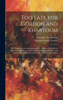 Hardcover Too Late for Gordon and Khartoum: The Testimony of an Independent Eye-Witness of the Heroic Efforts for Their Rescue and Relief. With Maps and Plans a Book