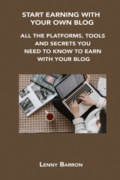 Paperback Start Earning with Your Own Blog: All the Platforms, Tools and Secrets You Need to Know to Earn with Your Blog Book