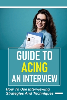 Paperback Guide To Acing An Interview: How To Use Interviewing Strategies And Techniques: Job Interviewing Guide Book