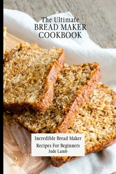 Paperback The Ultimate Bread Maker Cookbook: Incredible Bread Maker Recipes For Beginners Book