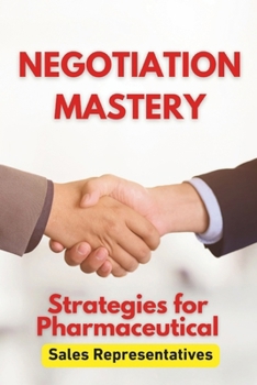 Paperback Negotiation Mastery: Strategies for Pharmaceutical Sales Representatives: Your Guide to Persuasive Communication and Successful Deals in pharmaceutica Book
