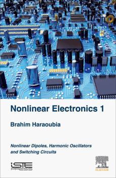 Hardcover Nonlinear Electronics 1: Nonlinear Dipoles, Harmonic Oscillators and Switching Circuits Book