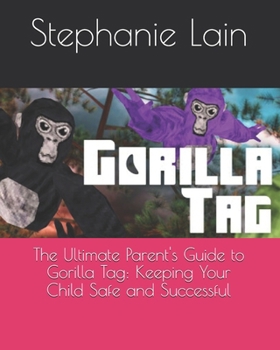 The Ultimate Parent's Guide to Gorilla Tag: Keeping Your Child Safe and Successful