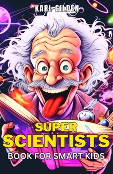 Super Scientists Book for Smart Kids: Discover the Fascinating World of Science through the Lives of Visionary Minds