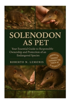 SOLENODON AS PET: Your Essential Guide to Responsible Ownership and Protection of an Endangered Species